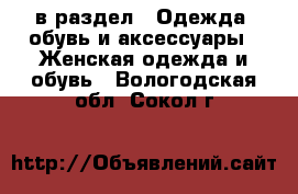  в раздел : Одежда, обувь и аксессуары » Женская одежда и обувь . Вологодская обл.,Сокол г.